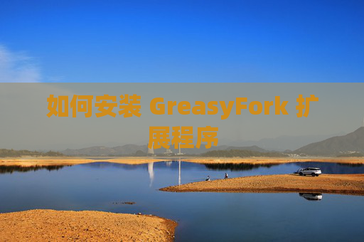 如何安装 GreasyFork 扩展程序